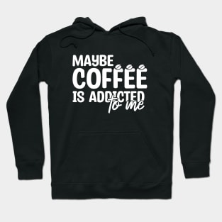 Maybe Coffee Is Addicted To Me Hoodie